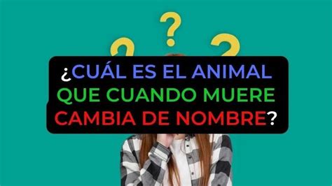 cual es el animal que cuando muere cambia de nombre